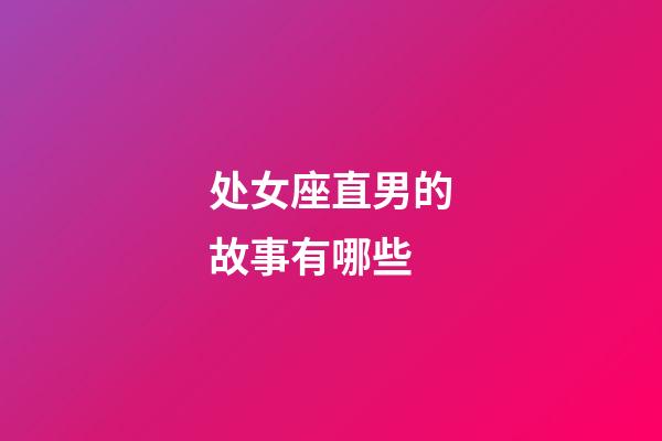 处女座直男的故事有哪些-第1张-星座运势-玄机派