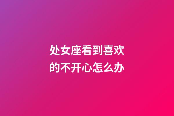 处女座看到喜欢的不开心怎么办-第1张-星座运势-玄机派