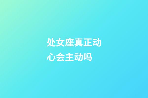 处女座真正动心会主动吗-第1张-星座运势-玄机派