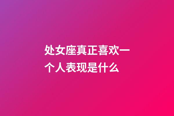 处女座真正喜欢一个人表现是什么-第1张-星座运势-玄机派