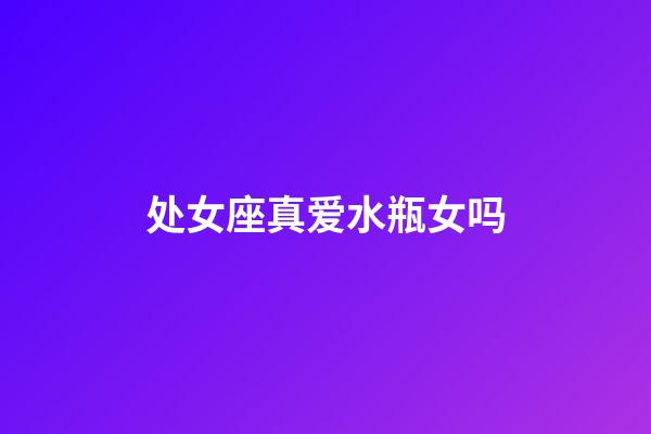 处女座真爱水瓶女吗-第1张-星座运势-玄机派