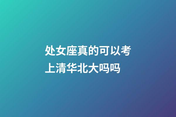 处女座真的可以考上清华北大吗吗