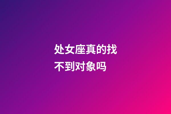 处女座真的找不到对象吗-第1张-星座运势-玄机派