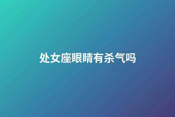 处女座眼睛有杀气吗-第1张-星座运势-玄机派