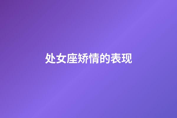 处女座矫情的表现-第1张-星座运势-玄机派