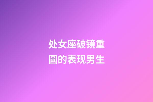 处女座破镜重圆的表现男生-第1张-星座运势-玄机派