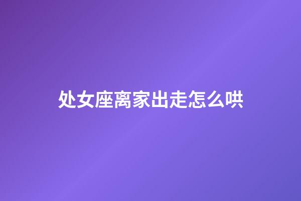 处女座离家出走怎么哄-第1张-星座运势-玄机派