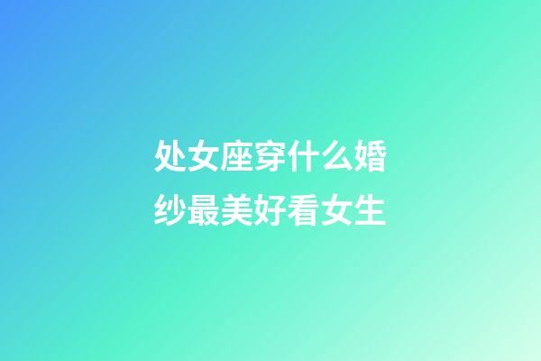 处女座穿什么婚纱最美好看女生-第1张-星座运势-玄机派