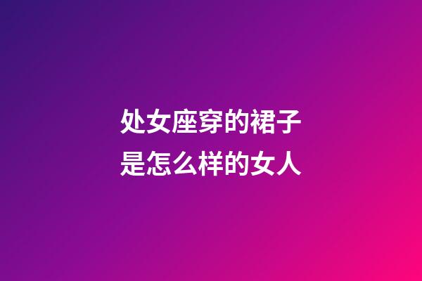 处女座穿的裙子是怎么样的女人-第1张-星座运势-玄机派