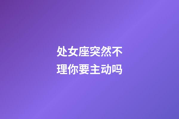 处女座突然不理你要主动吗-第1张-星座运势-玄机派