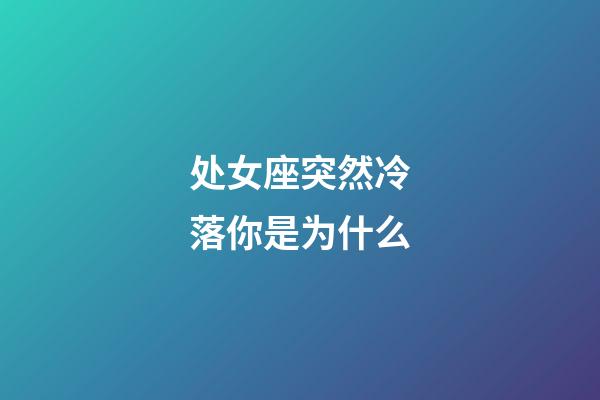 处女座突然冷落你是为什么-第1张-星座运势-玄机派