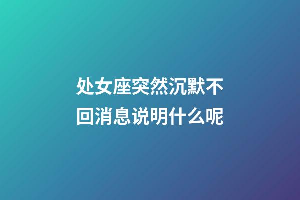 处女座突然沉默不回消息说明什么呢-第1张-星座运势-玄机派