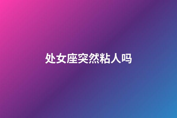 处女座突然粘人吗-第1张-星座运势-玄机派