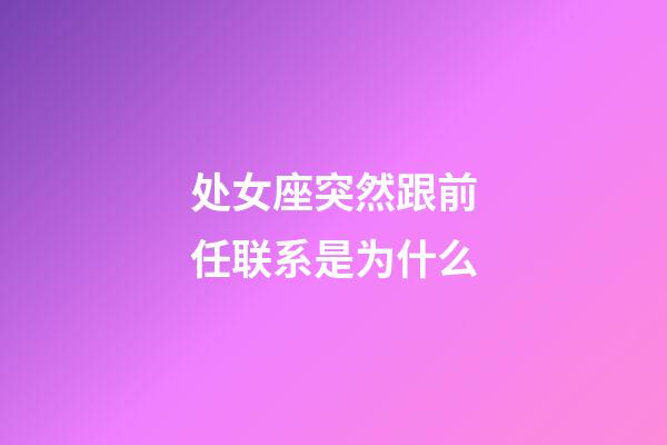 处女座突然跟前任联系是为什么-第1张-星座运势-玄机派