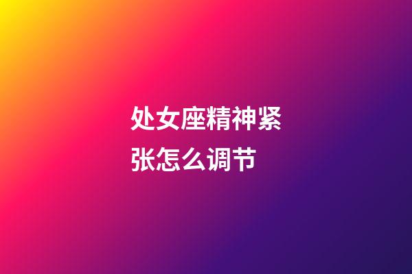 处女座精神紧张怎么调节-第1张-星座运势-玄机派