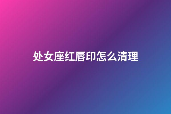 处女座红唇印怎么清理-第1张-星座运势-玄机派