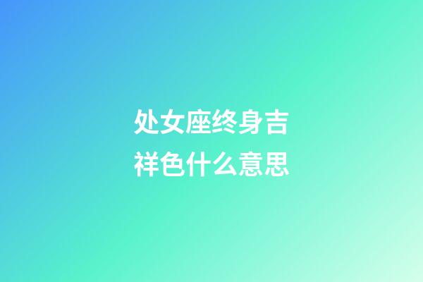 处女座终身吉祥色什么意思-第1张-星座运势-玄机派