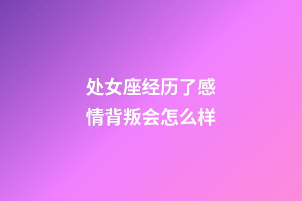 处女座经历了感情背叛会怎么样-第1张-星座运势-玄机派