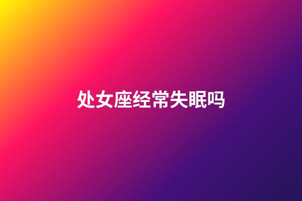 处女座经常失眠吗-第1张-星座运势-玄机派