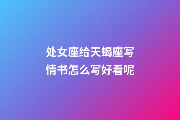 处女座给天蝎座写情书怎么写好看呢-第1张-星座运势-玄机派