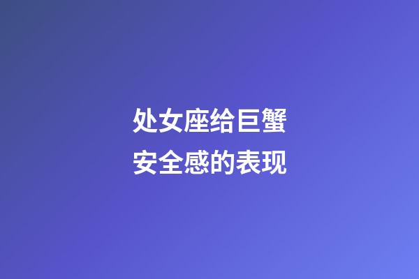 处女座给巨蟹安全感的表现-第1张-星座运势-玄机派