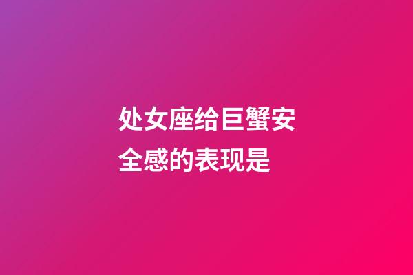 处女座给巨蟹安全感的表现是-第1张-星座运势-玄机派