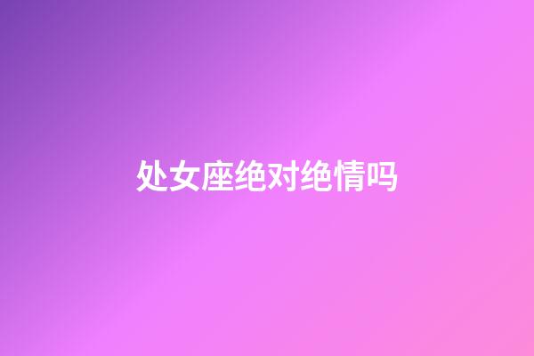 处女座绝对绝情吗-第1张-星座运势-玄机派