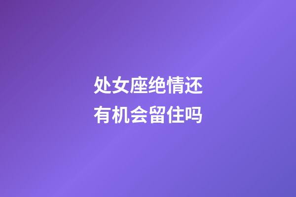 处女座绝情还有机会留住吗-第1张-星座运势-玄机派