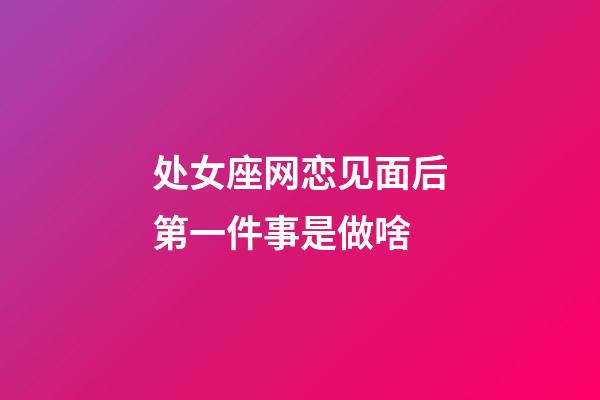 处女座网恋见面后第一件事是做啥-第1张-星座运势-玄机派