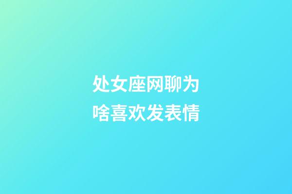 处女座网聊为啥喜欢发表情-第1张-星座运势-玄机派