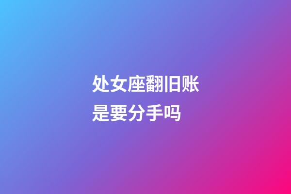 处女座翻旧账是要分手吗-第1张-星座运势-玄机派