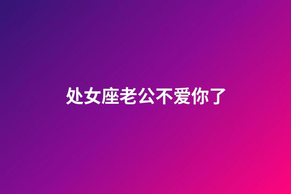 处女座老公不爱你了-第1张-星座运势-玄机派
