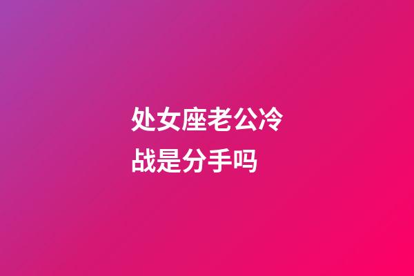 处女座老公冷战是分手吗-第1张-星座运势-玄机派
