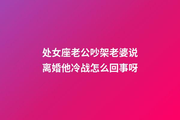 处女座老公吵架老婆说离婚他冷战怎么回事呀-第1张-星座运势-玄机派