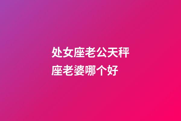 处女座老公天秤座老婆哪个好-第1张-星座运势-玄机派