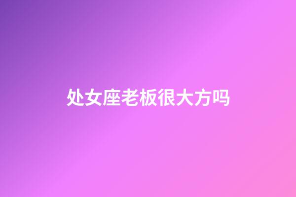 处女座老板很大方吗-第1张-星座运势-玄机派