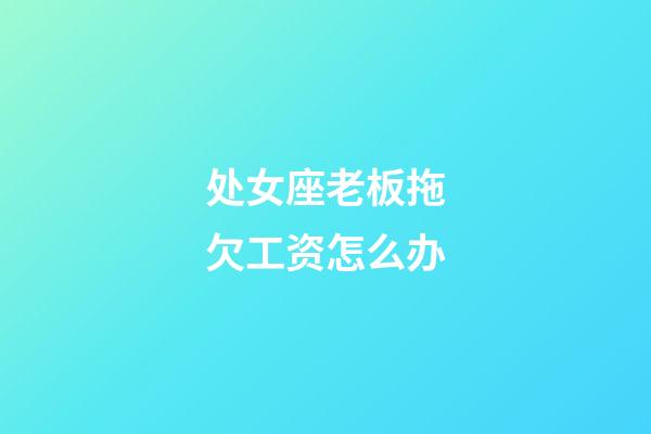 处女座老板拖欠工资怎么办-第1张-星座运势-玄机派