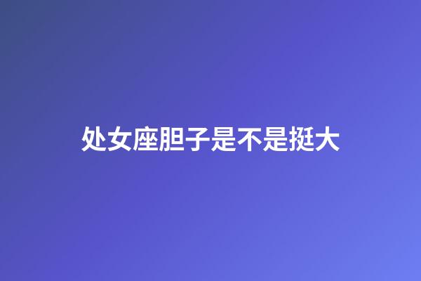 处女座胆子是不是挺大-第1张-星座运势-玄机派