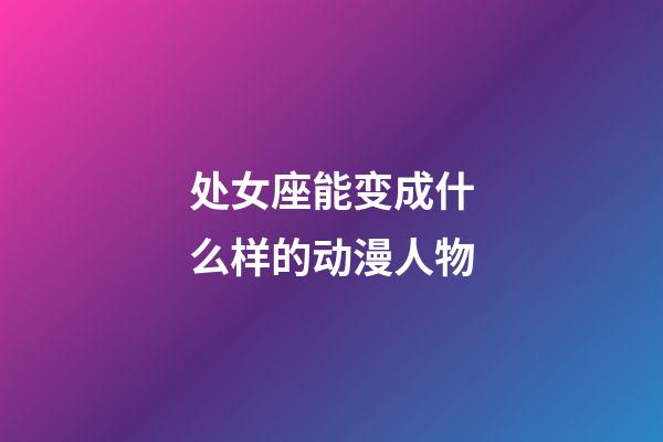 处女座能变成什么样的动漫人物-第1张-星座运势-玄机派