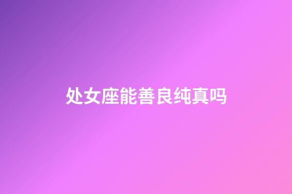 处女座能善良纯真吗-第1张-星座运势-玄机派