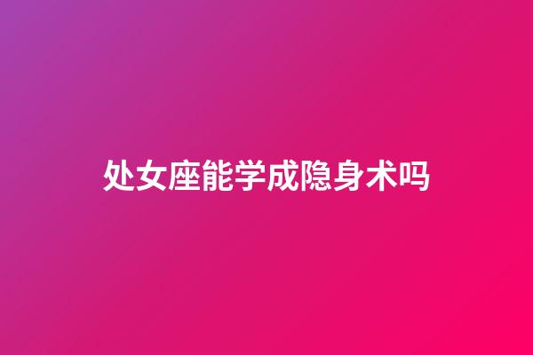 处女座能学成隐身术吗-第1张-星座运势-玄机派