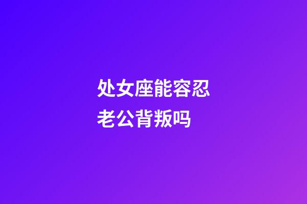 处女座能容忍老公背叛吗-第1张-星座运势-玄机派