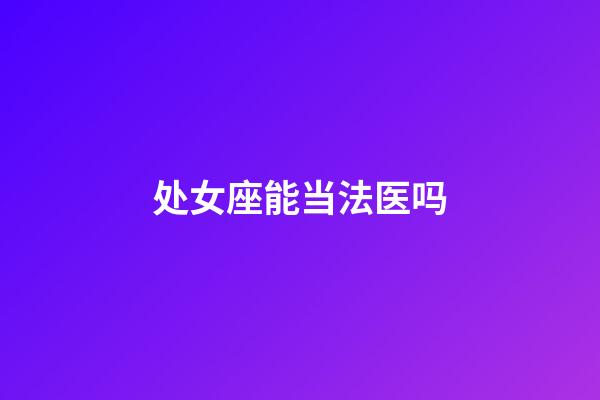 处女座能当法医吗