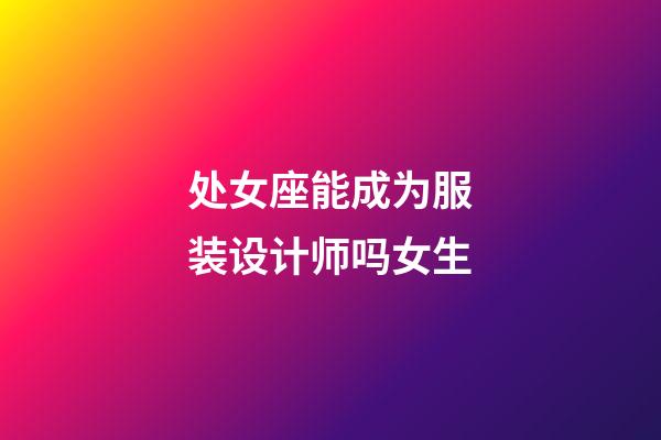 处女座能成为服装设计师吗女生-第1张-星座运势-玄机派