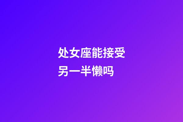 处女座能接受另一半懒吗-第1张-星座运势-玄机派