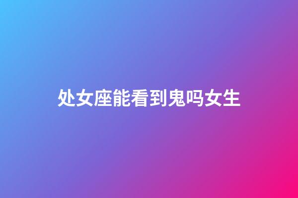 处女座能看到鬼吗女生-第1张-星座运势-玄机派