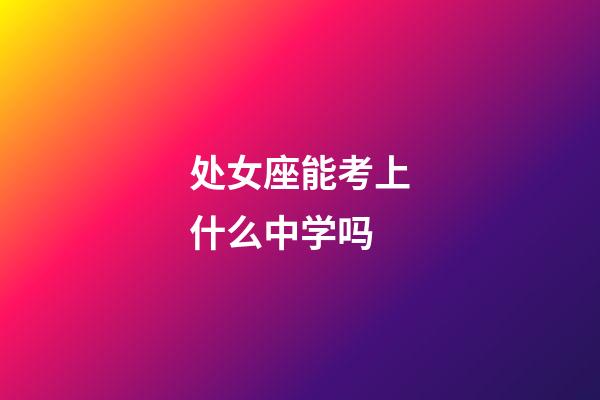 处女座能考上什么中学吗-第1张-星座运势-玄机派