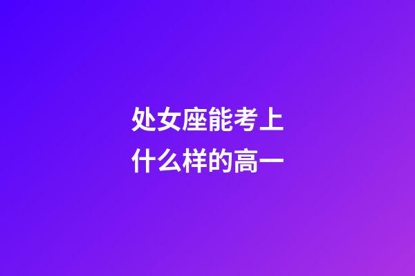 处女座能考上什么样的高一-第1张-星座运势-玄机派