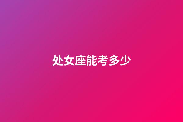 处女座能考多少-第1张-星座运势-玄机派