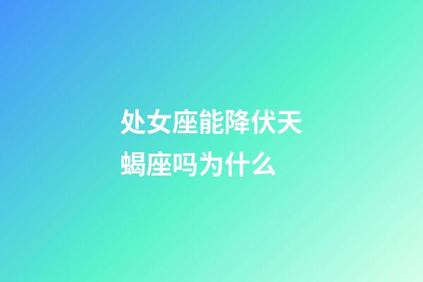 处女座能降伏天蝎座吗为什么-第1张-星座运势-玄机派